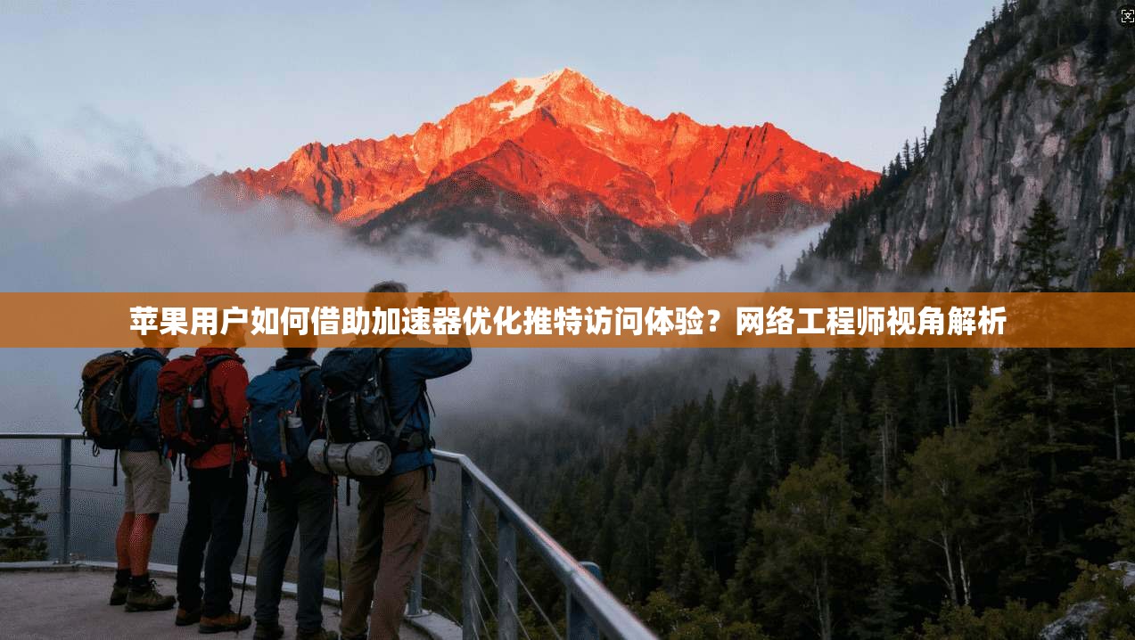 苹果用户如何借助加速器优化推特访问体验？网络工程师视角解析