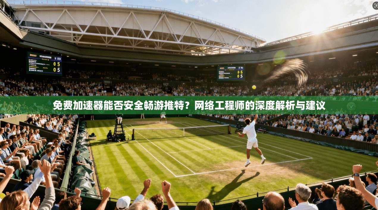 免费加速器能否安全畅游推特？网络工程师的深度解析与建议