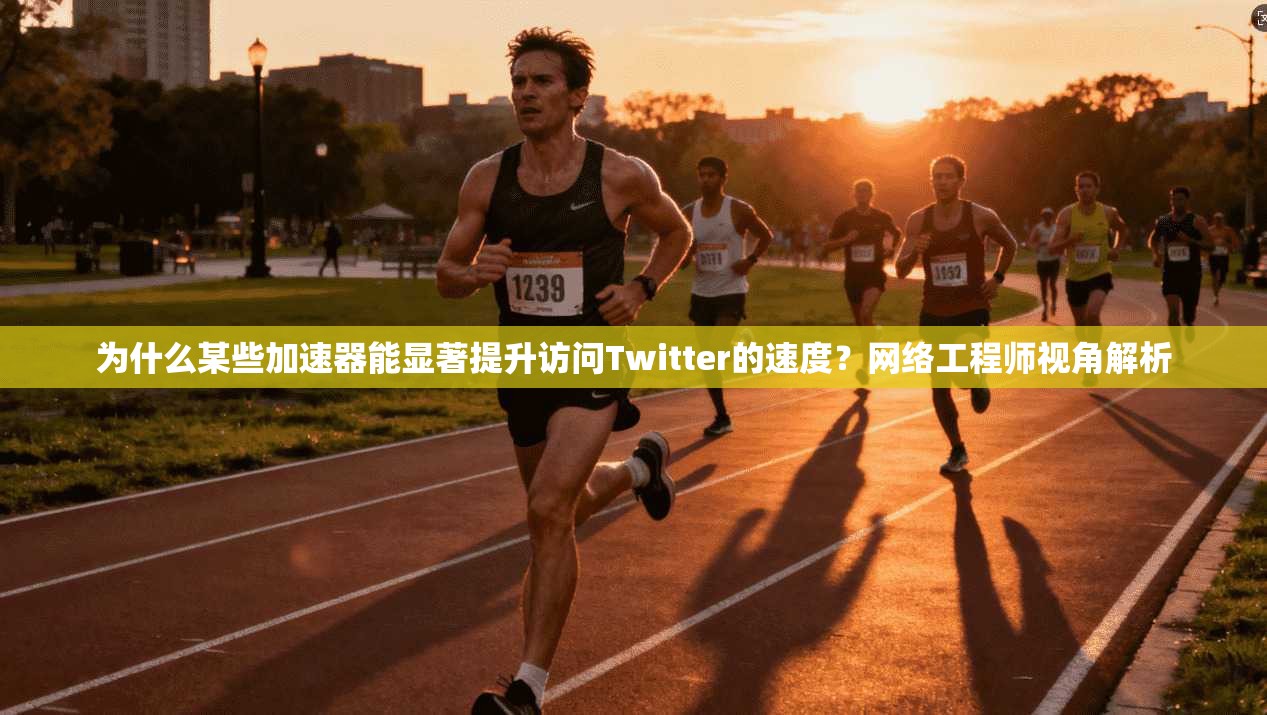 为什么某些加速器能显著提升访问Twitter的速度？网络工程师视角解析