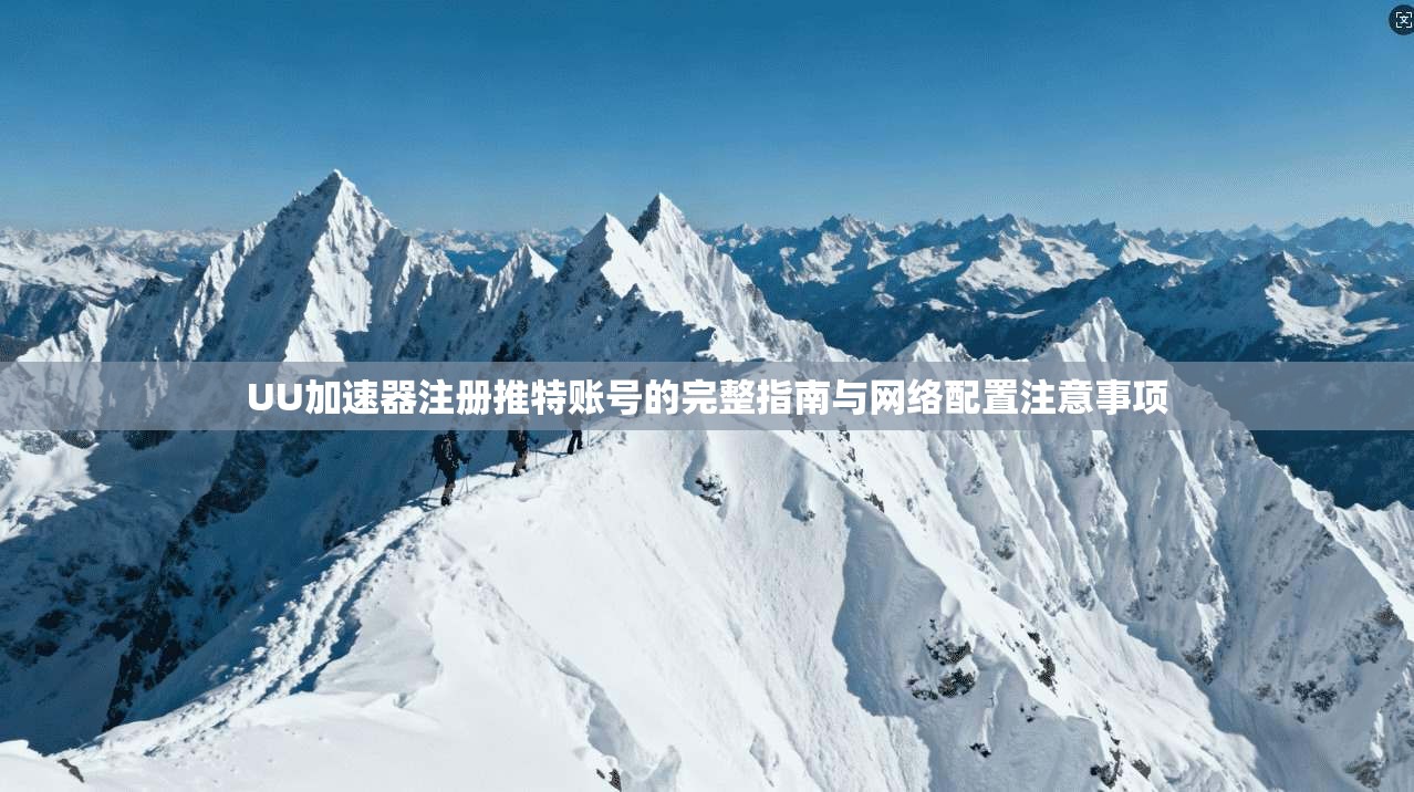 UU加速器注册推特账号的完整指南与网络配置注意事项