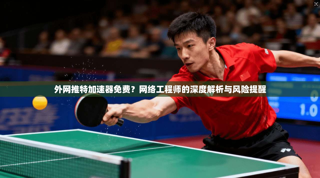 外网推特加速器免费？网络工程师的深度解析与风险提醒