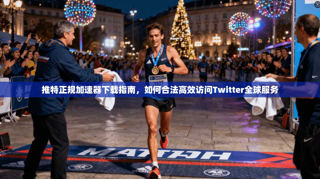 推特正规加速器下载指南，如何合法高效访问Twitter全球服务