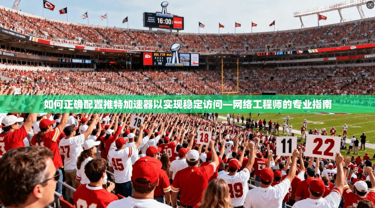 如何正确配置推特加速器以实现稳定访问—网络工程师的专业指南