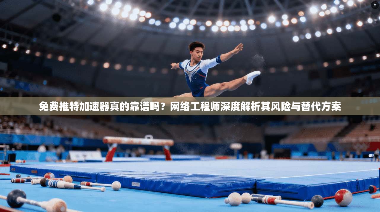 免费推特加速器真的靠谱吗？网络工程师深度解析其风险与替代方案