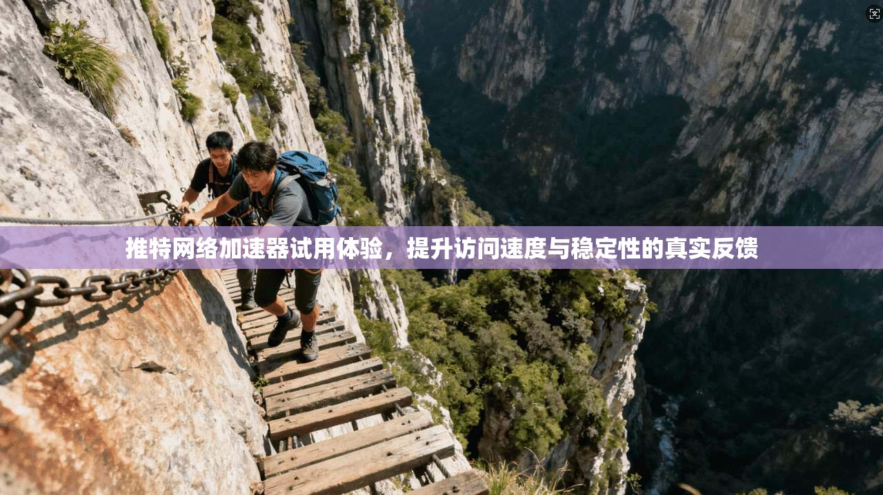 推特网络加速器试用体验，提升访问速度与稳定性的真实反馈