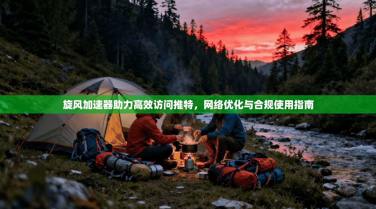 旋风加速器助力高效访问推特，网络优化与合规使用指南