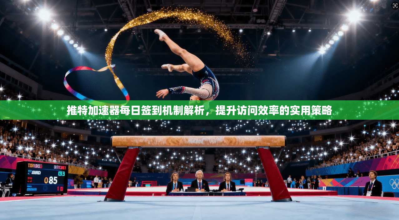 推特加速器每日签到机制解析，提升访问效率的实用策略