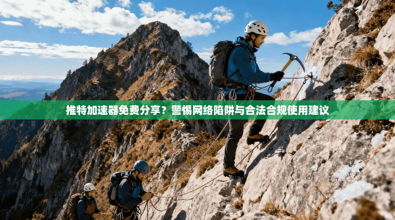 推特加速器免费分享？警惕网络陷阱与合法合规使用建议