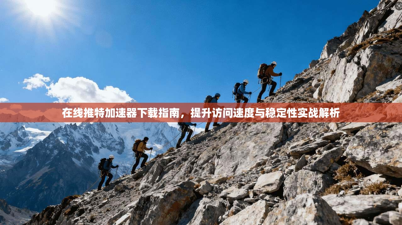 在线推特加速器下载指南，提升访问速度与稳定性实战解析