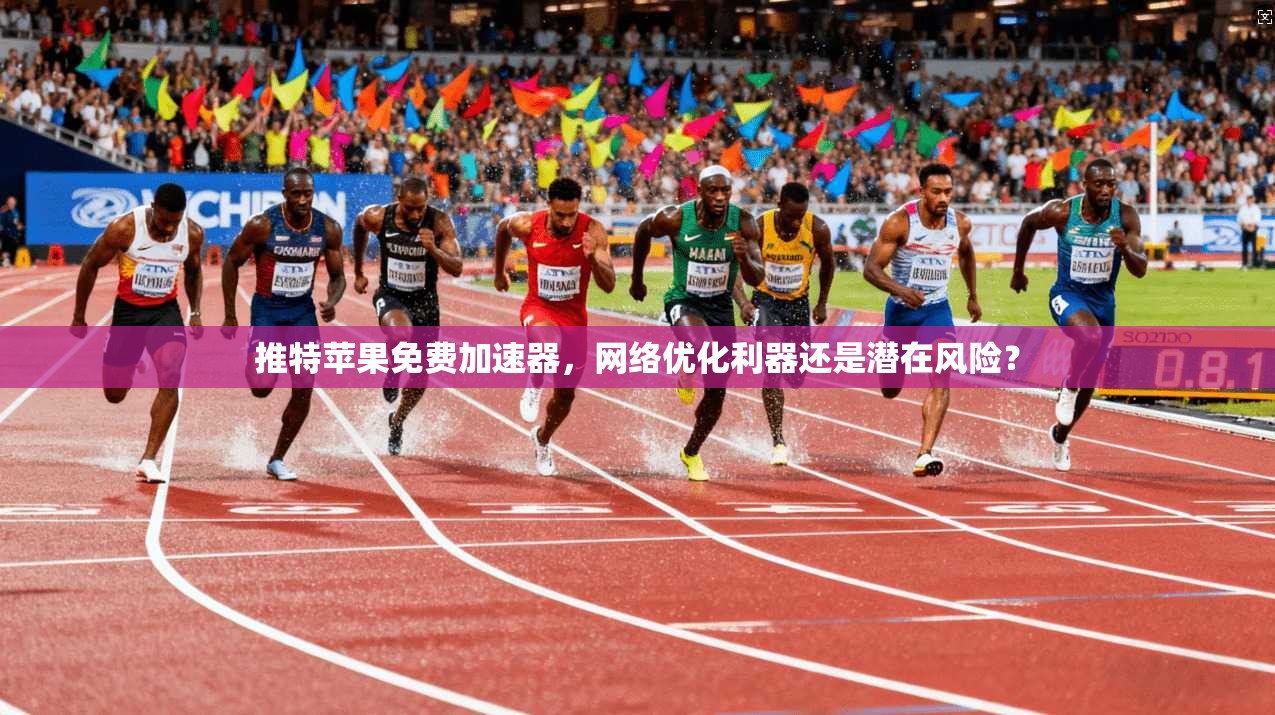 推特苹果免费加速器，网络优化利器还是潜在风险？