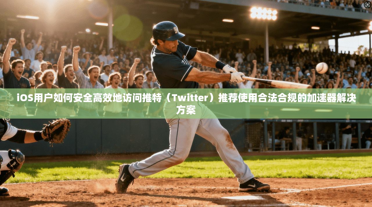 iOS用户如何安全高效地访问推特（Twitter）推荐使用合法合规的加速器解决方案