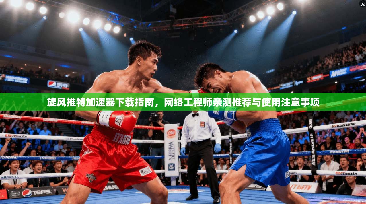 旋风推特加速器下载指南，网络工程师亲测推荐与使用注意事项