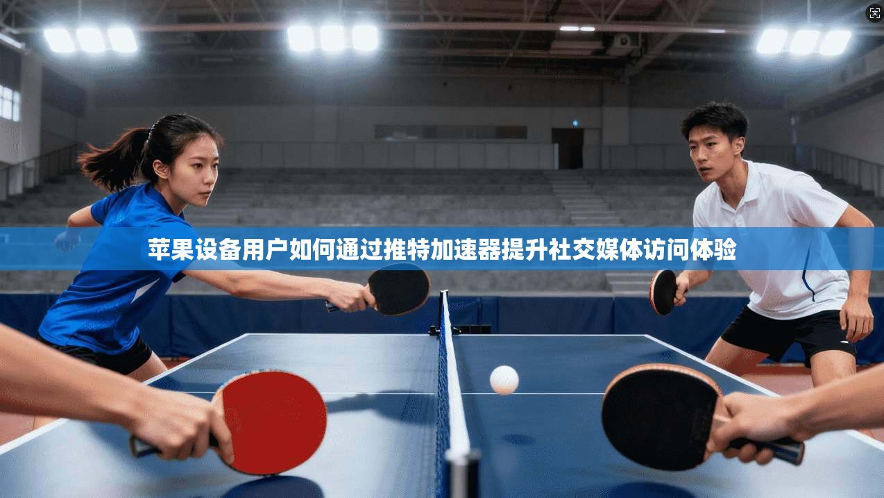 苹果设备用户如何通过推特加速器提升社交媒体访问体验