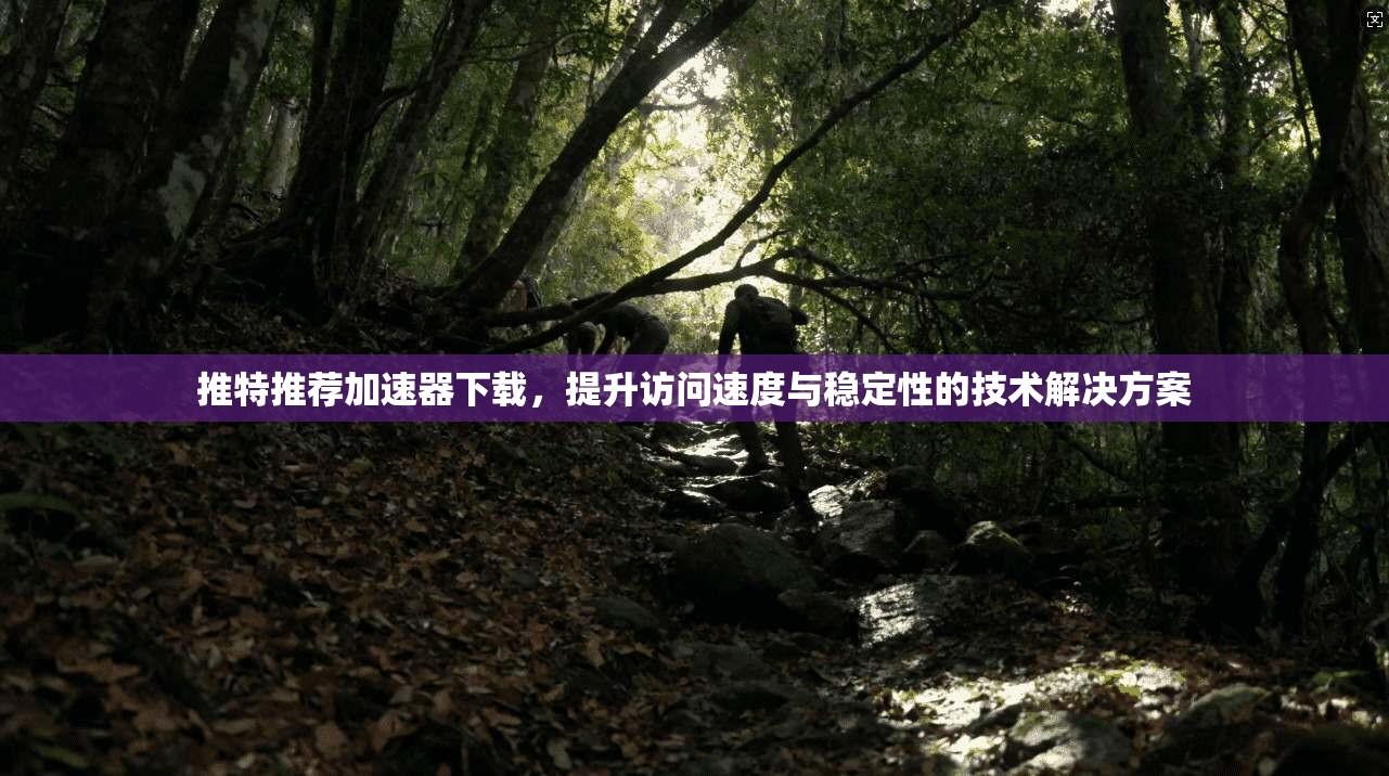 推特推荐加速器下载，提升访问速度与稳定性的技术解决方案