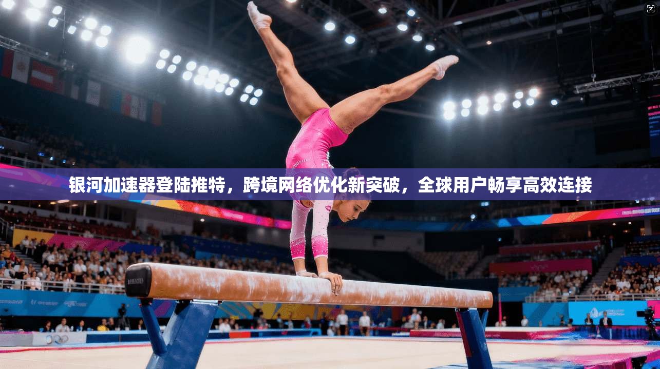 银河加速器登陆推特，跨境网络优化新突破，全球用户畅享高效连接