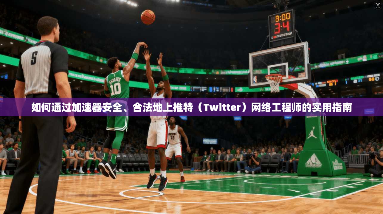 如何通过加速器安全、合法地上推特（Twitter）网络工程师的实用指南