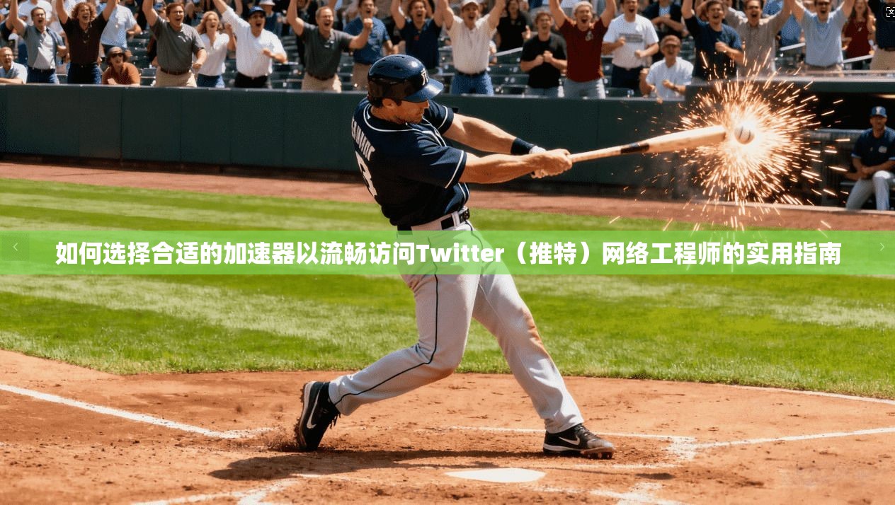 如何选择合适的加速器以流畅访问Twitter（推特）网络工程师的实用指南