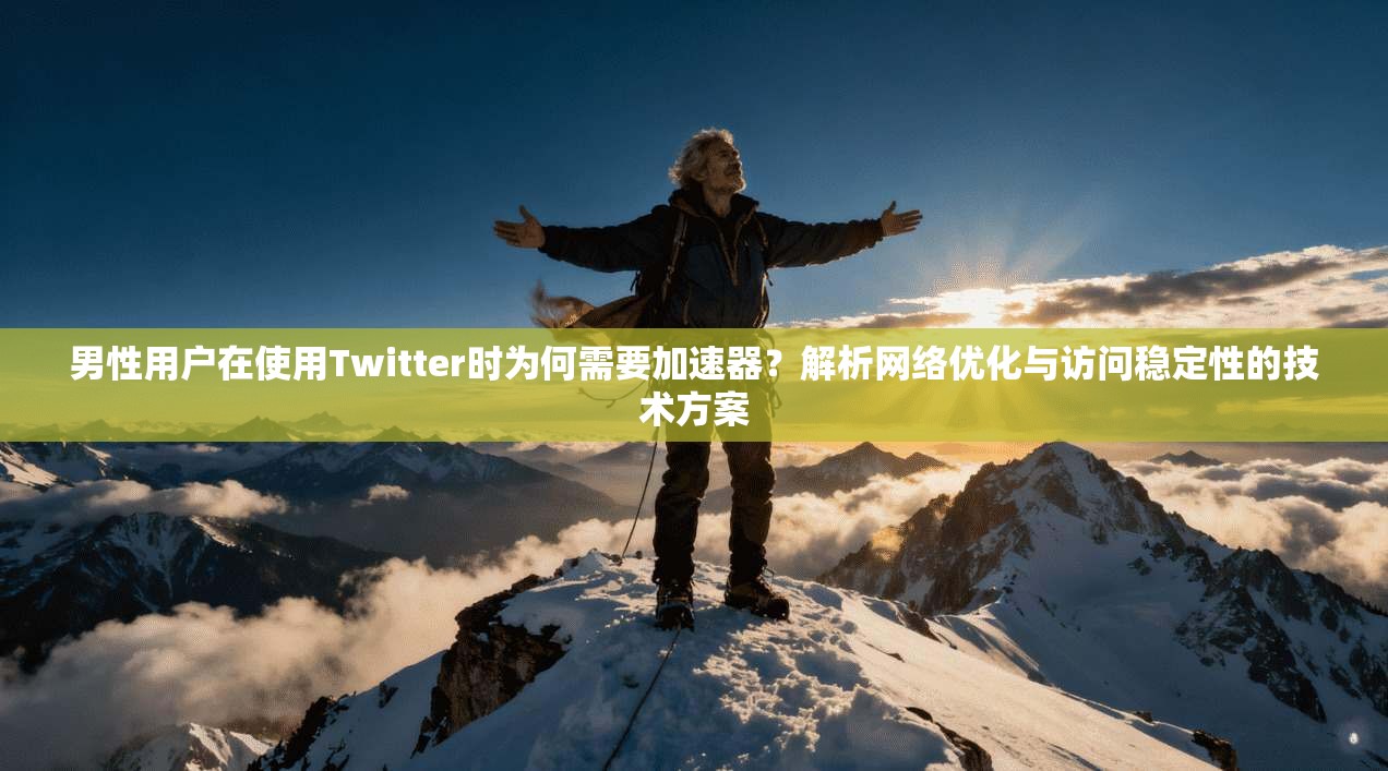 男性用户在使用Twitter时为何需要加速器?解析网络优化与访问稳定性的技术方案 男性用户在使用Twitter时为何需要加速器?解析网络优化与访问稳定性的技术方案