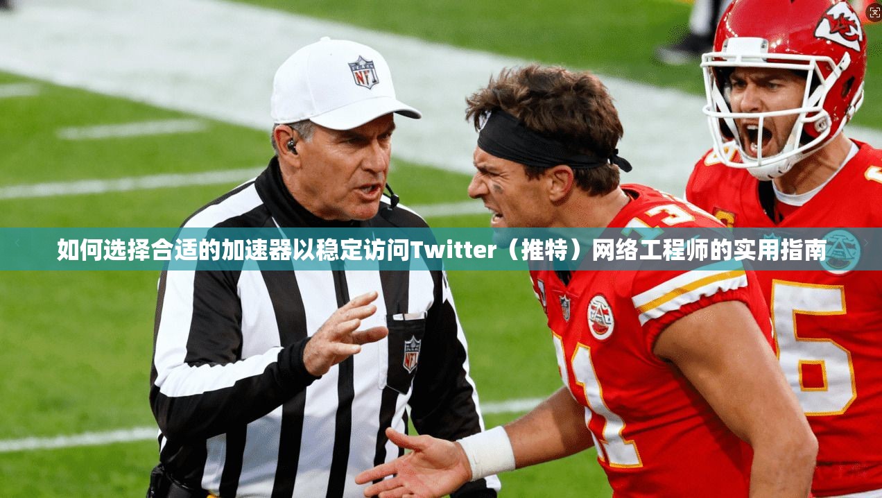 如何选择合适的加速器以稳定访问Twitter（推特）网络工程师的实用指南