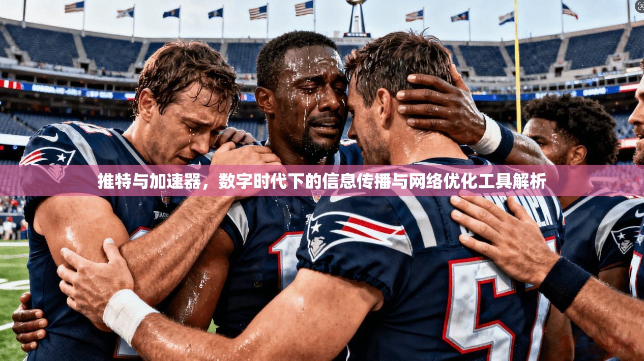推特与加速器，数字时代下的信息传播与网络优化工具解析