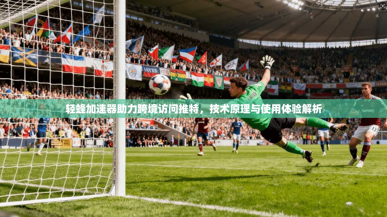 轻蜂加速器助力跨境访问推特，技术原理与使用体验解析