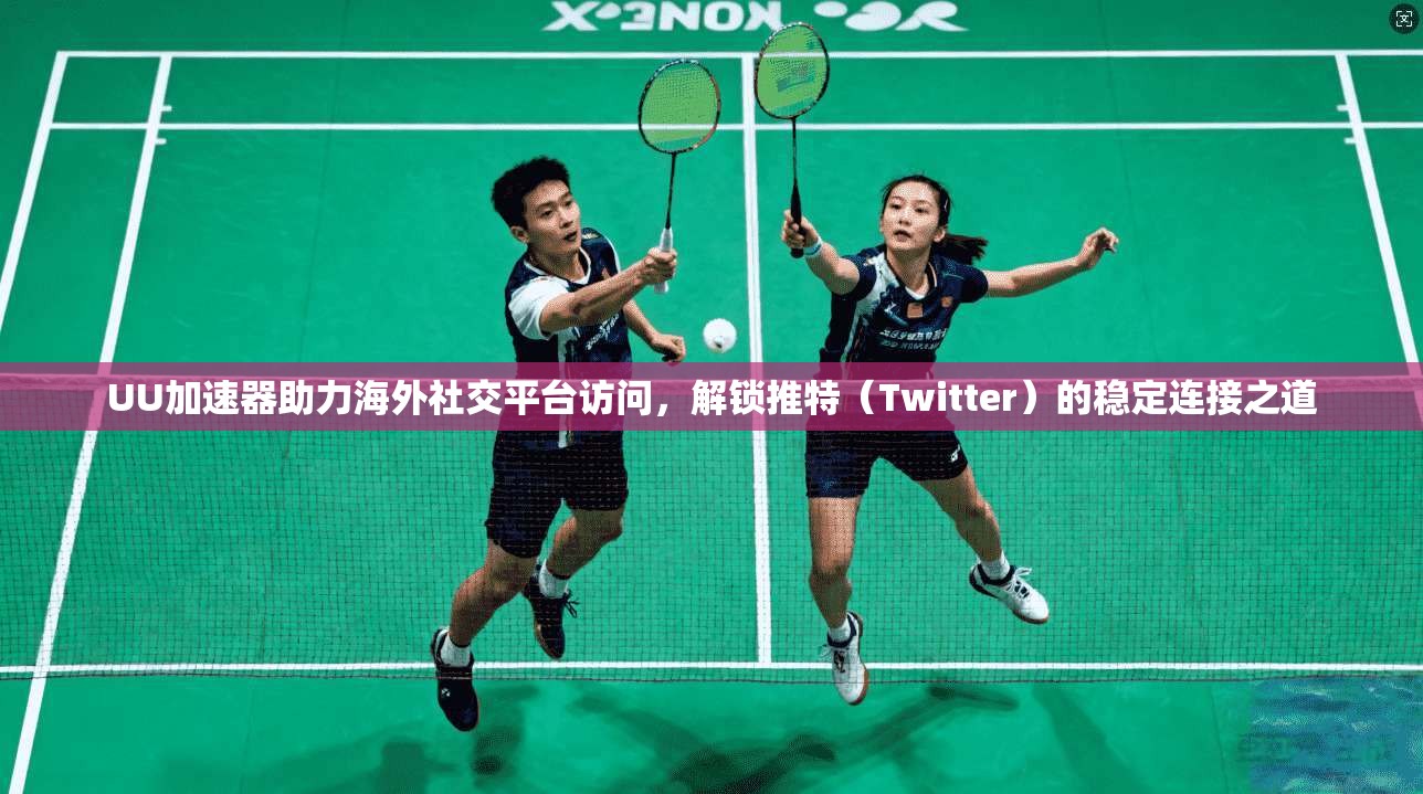 UU加速器助力海外社交平台访问，解锁推特（Twitter）的稳定连接之道