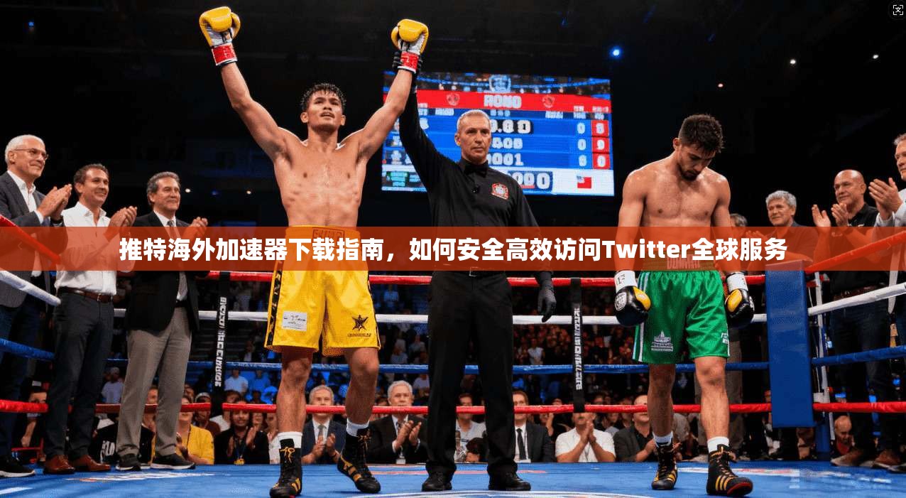 推特海外加速器下载指南，如何安全高效访问Twitter全球服务