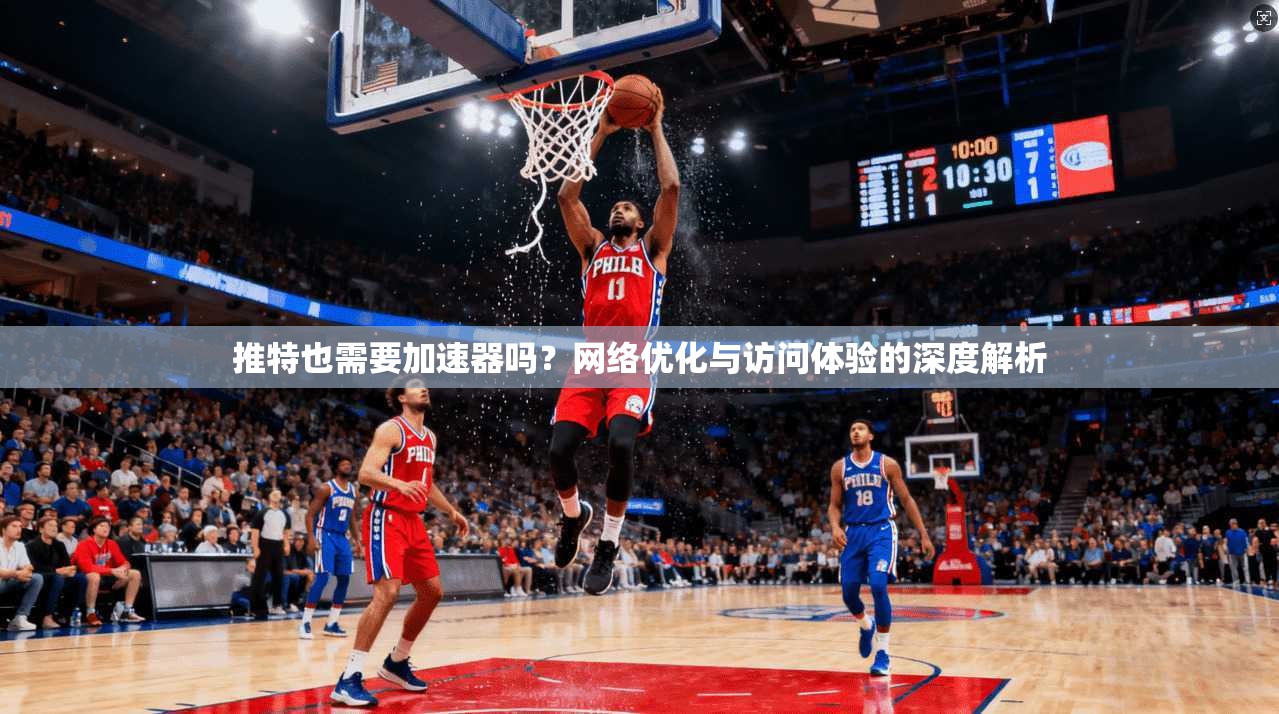 推特也需要加速器吗？网络优化与访问体验的深度解析