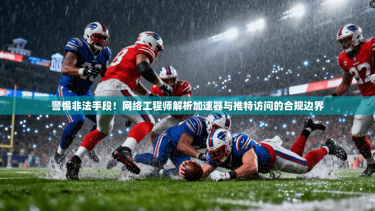 警惕非法手段!网络工程师解析加速器与推特访问的合规边界