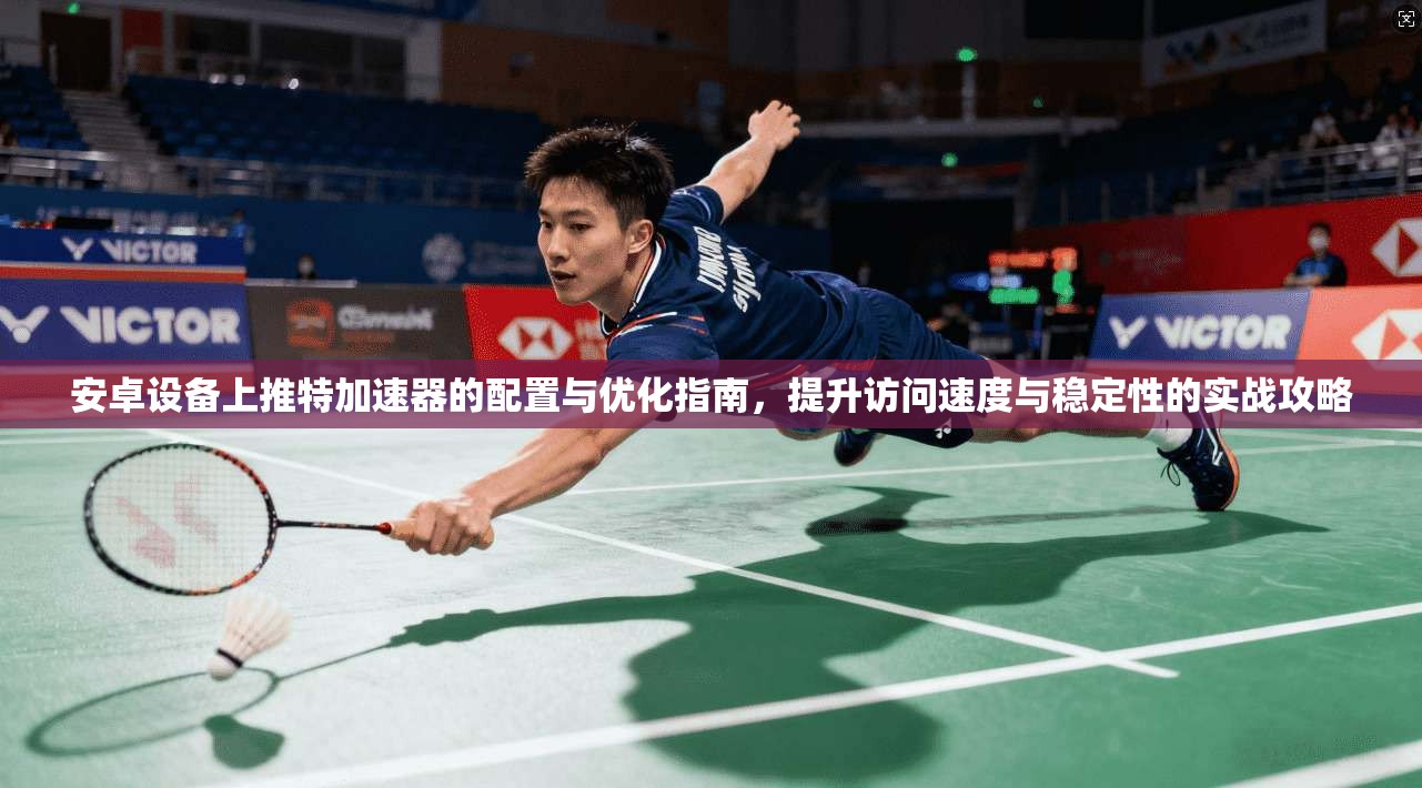 安卓设备上推特加速器的配置与优化指南，提升访问速度与稳定性的实战攻略