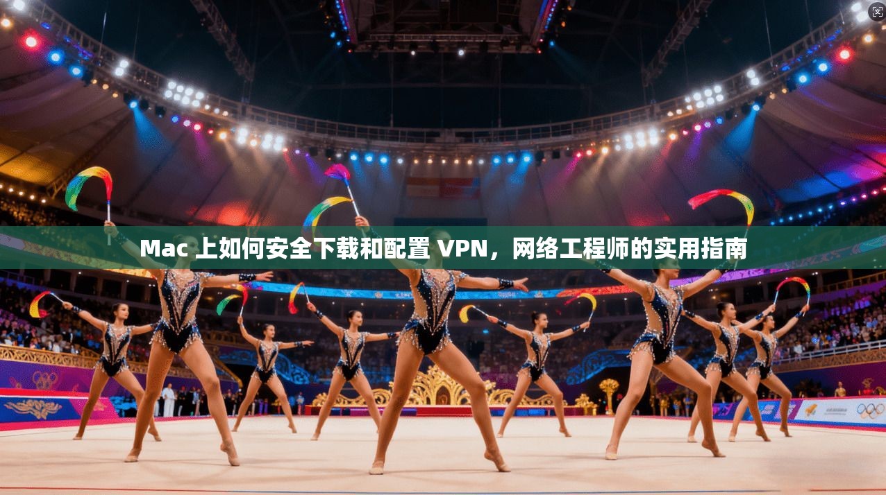 Mac 上如何安全下载和配置 VPN，网络工程师的实用指南
