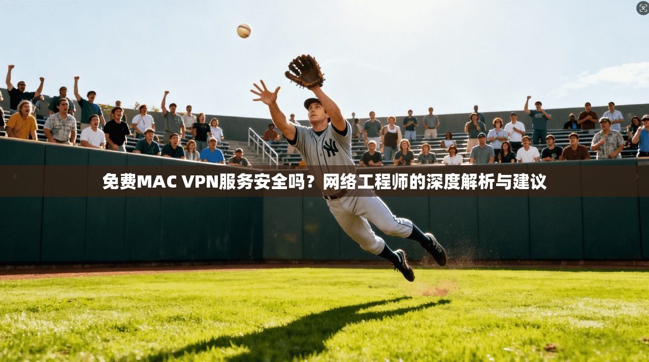 免费MAC VPN服务安全吗？网络工程师的深度解析与建议