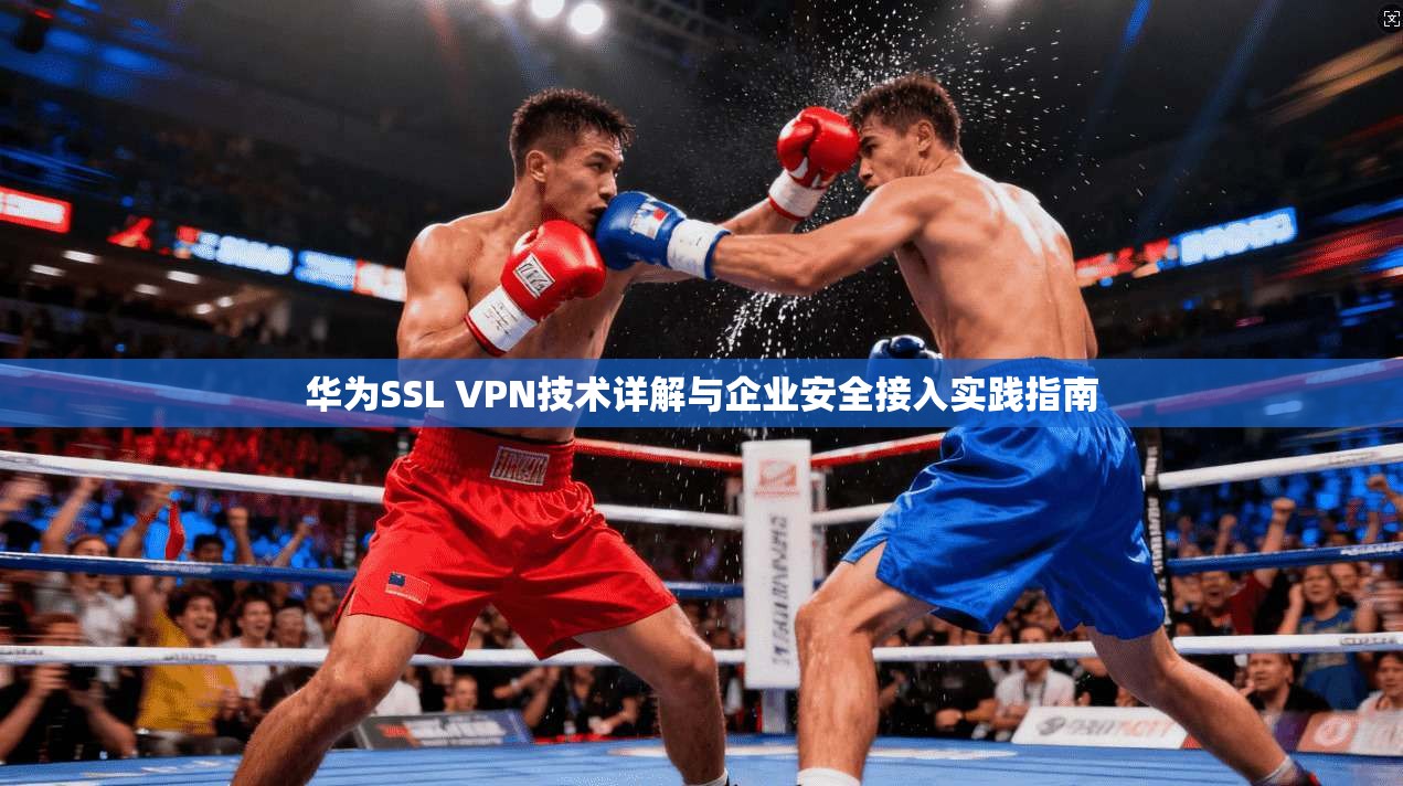 华为SSL VPN技术详解与企业安全接入实践指南