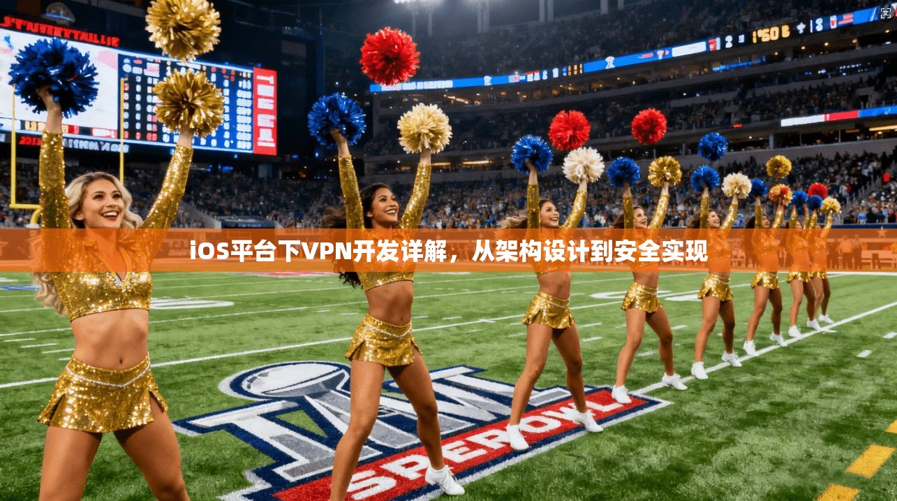 iOS平台下VPN开发详解，从架构设计到安全实现