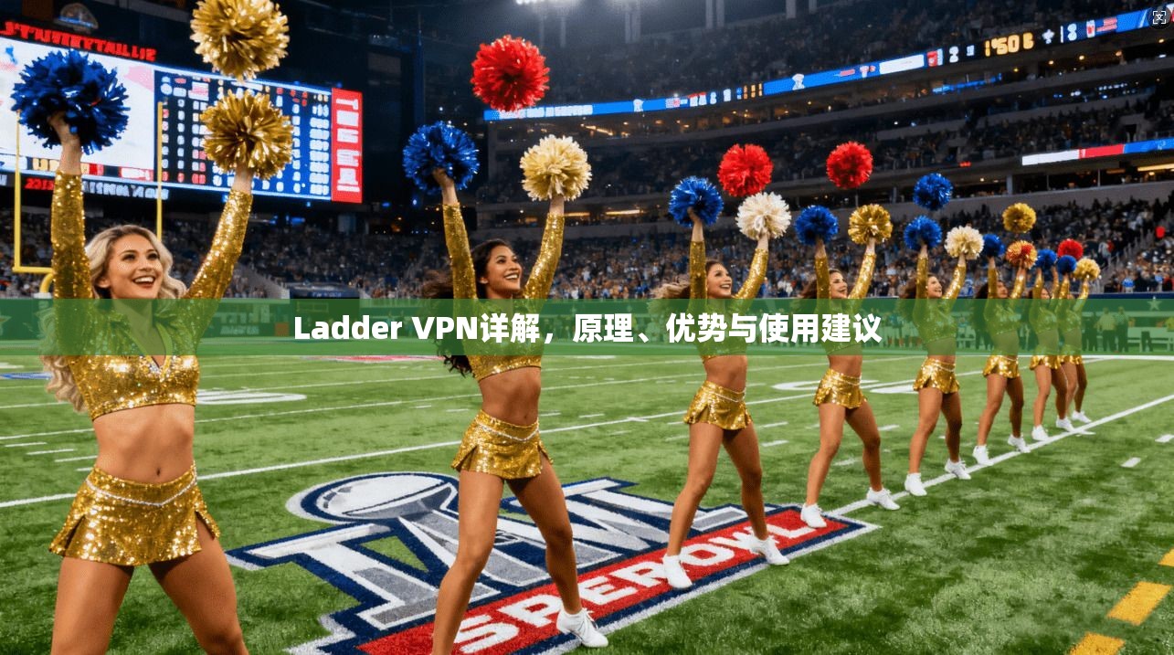 Ladder VPN详解，原理、优势与使用建议