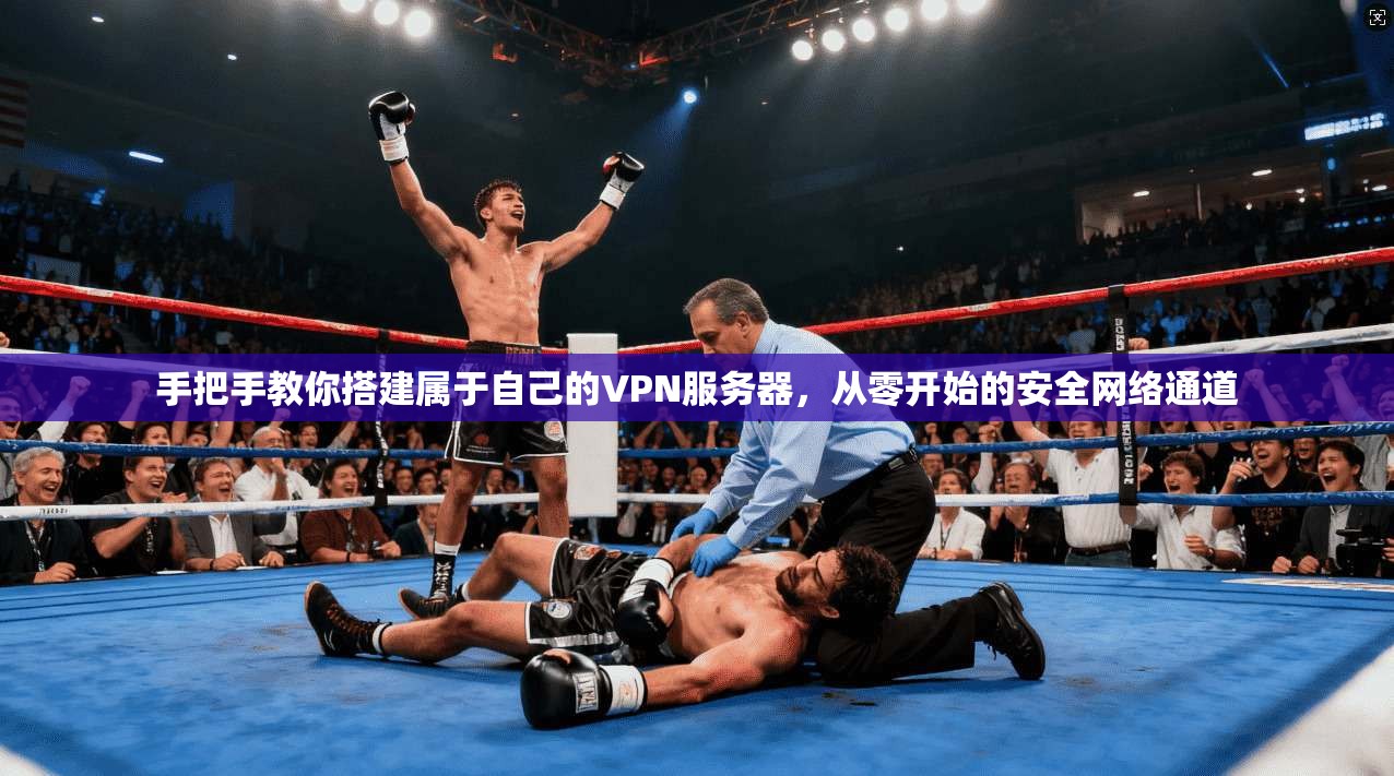 手把手教你搭建属于自己的VPN服务器，从零开始的安全网络通道