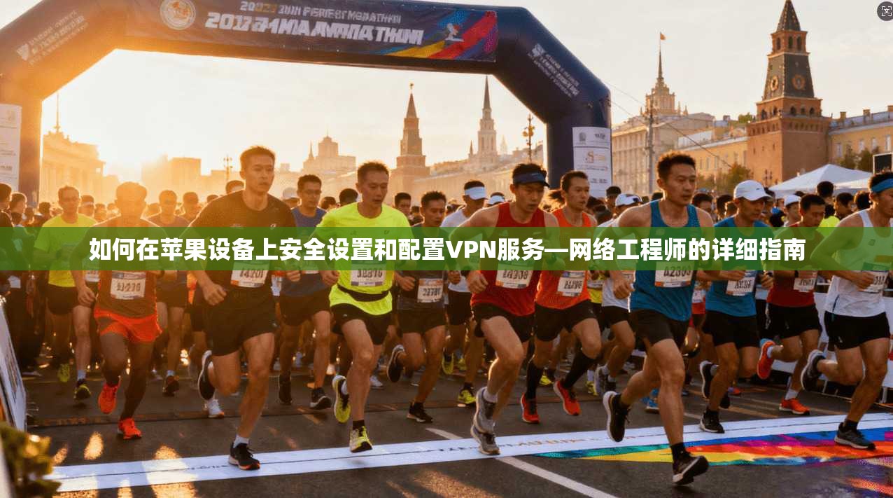 如何在苹果设备上安全设置和配置VPN服务—网络工程师的详细指南