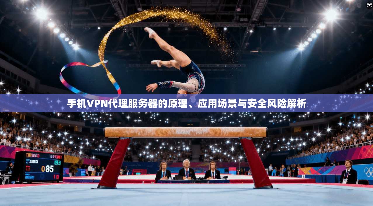手机VPN代理服务器的原理、应用场景与安全风险解析