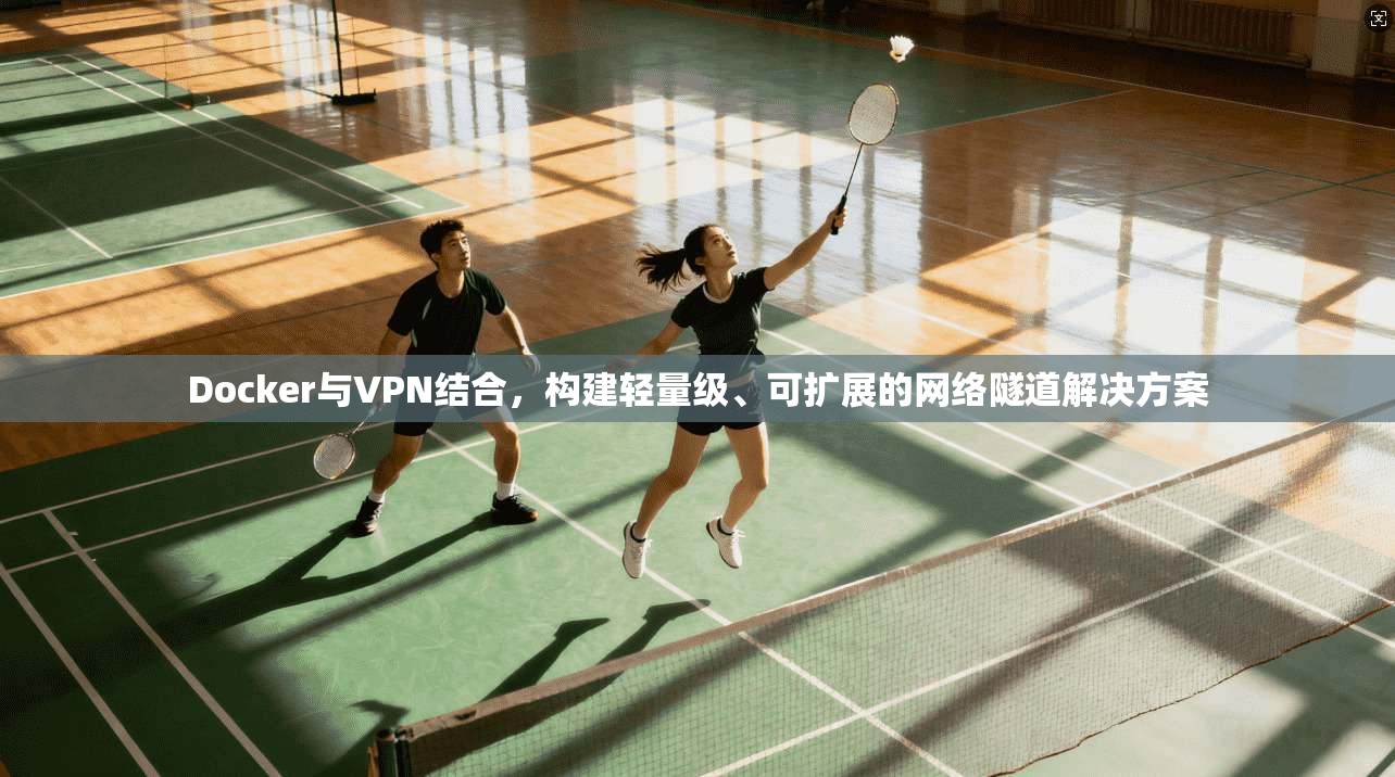 Docker与VPN结合，构建轻量级、可扩展的网络隧道解决方案