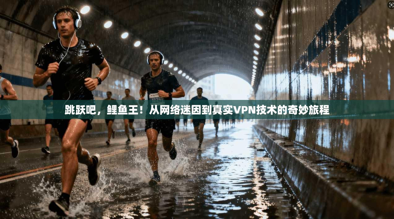 跳跃吧，鲤鱼王！从网络迷因到真实VPN技术的奇妙旅程