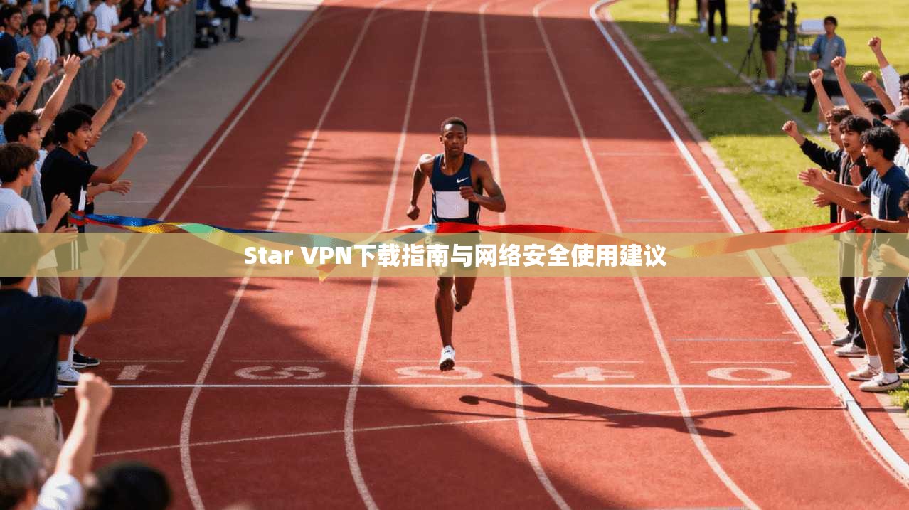 Star VPN下载指南与网络安全使用建议