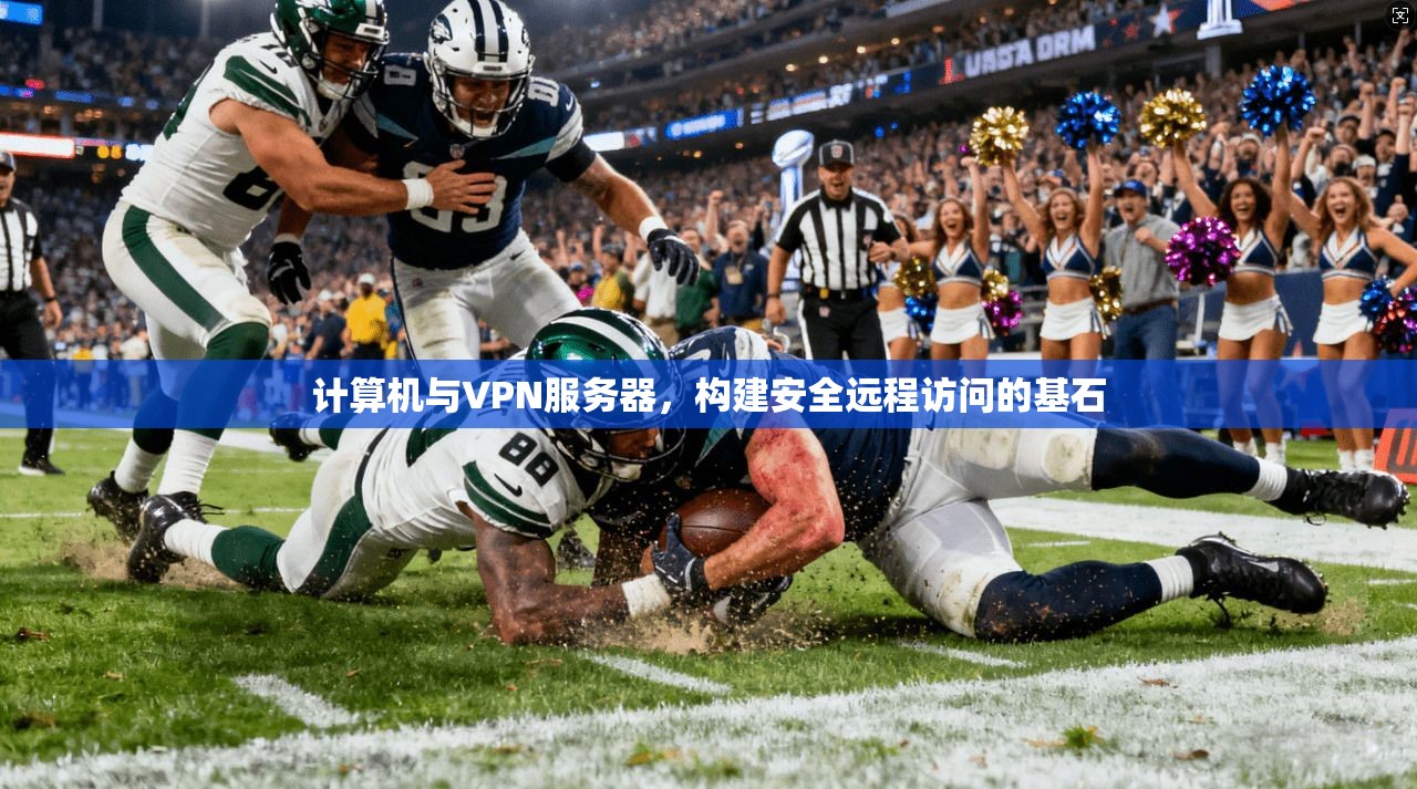 计算机与VPN服务器，构建安全远程访问的基石