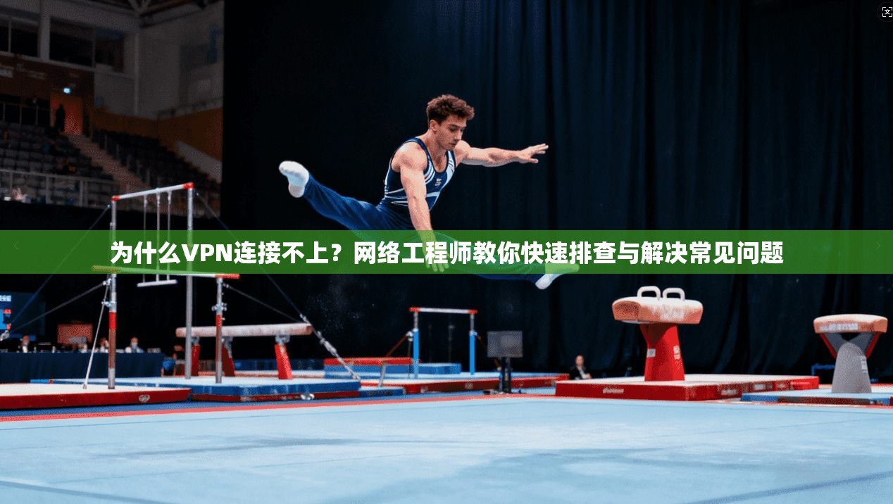为什么VPN连接不上？网络工程师教你快速排查与解决常见问题