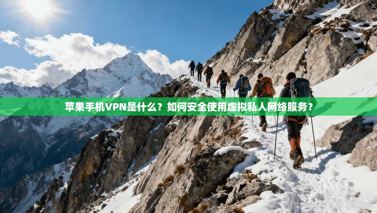 苹果手机VPN是什么？如何安全使用虚拟私人网络服务？