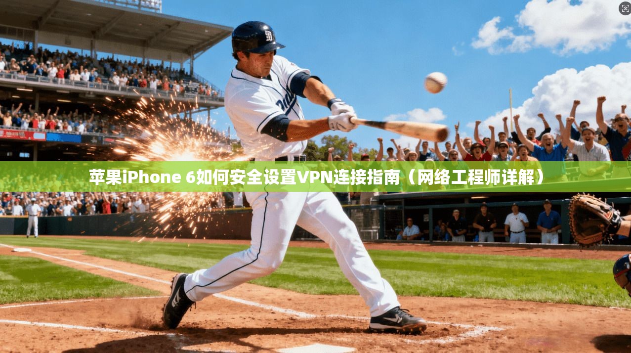 苹果iPhone 6如何安全设置VPN连接指南(网络工程师详解)