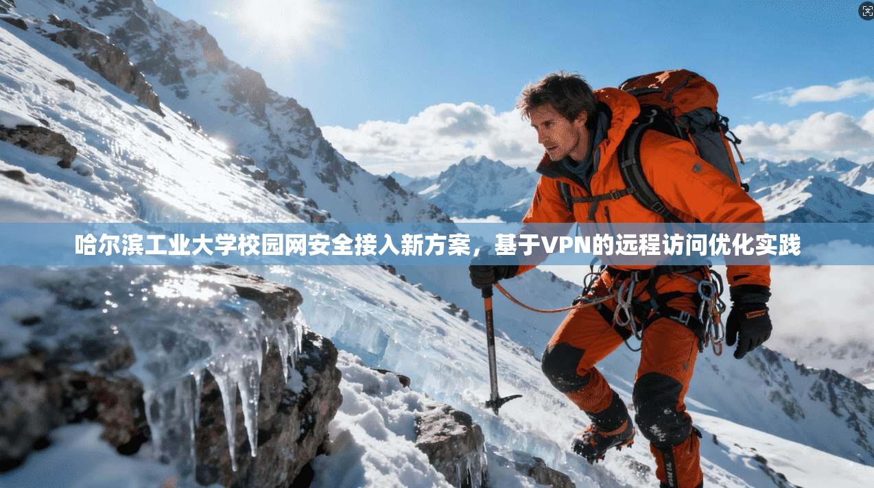 哈尔滨工业大学校园网安全接入新方案,基于VPN的远程访问优化实践