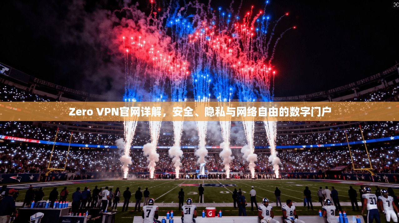 Zero VPN官网详解，安全、隐私与网络自由的数字门户