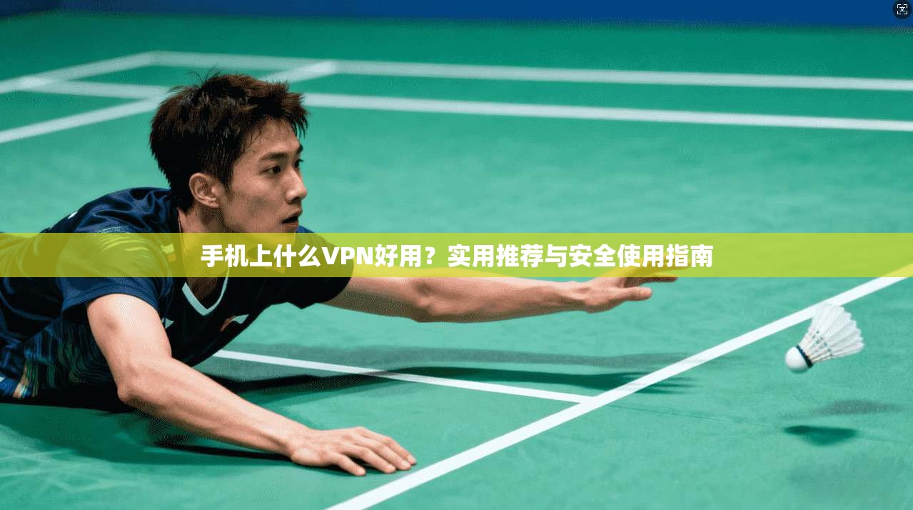 手机上什么VPN好用?实用推荐与安全使用指南 手机上什么VPN好用?实用推荐与安全使用指南