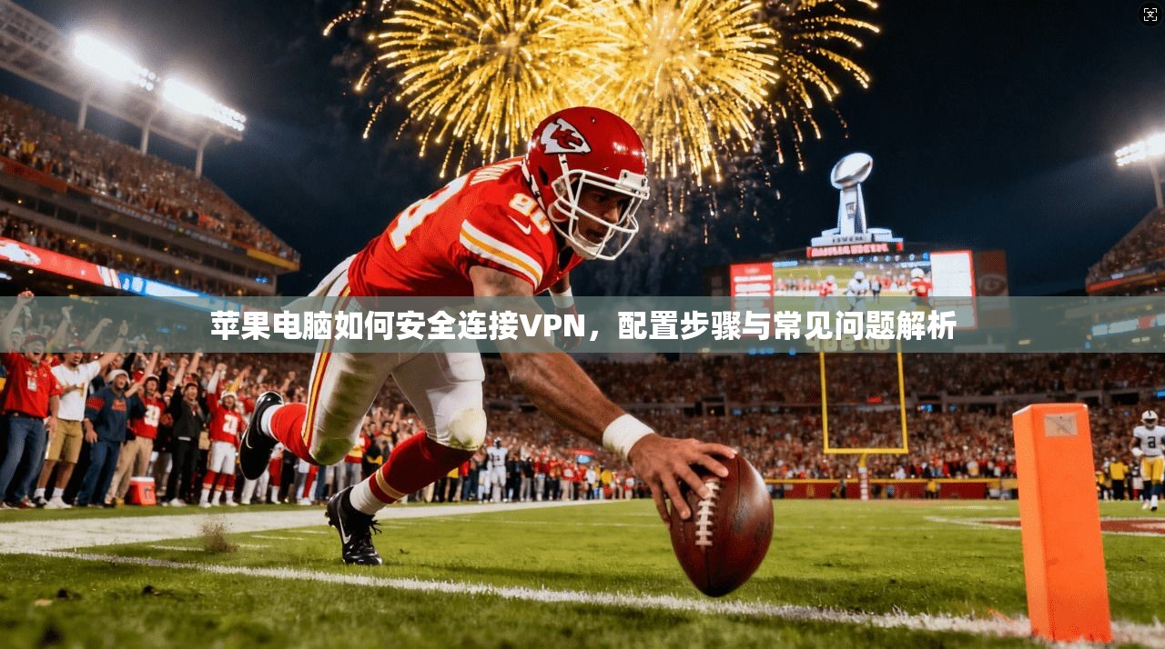 苹果电脑如何安全连接VPN，配置步骤与常见问题解析