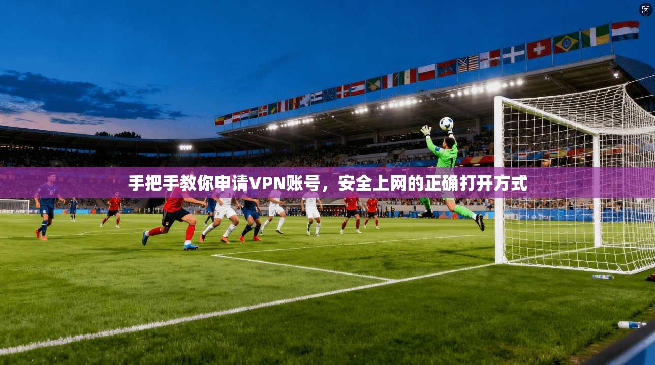 手把手教你申请VPN账号，安全上网的正确打开方式
